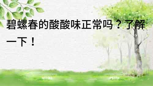 碧螺春的酸酸味正常嗎？了解一下！