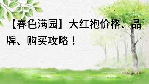 【春色滿園】大紅袍價格、品牌、購買攻略！