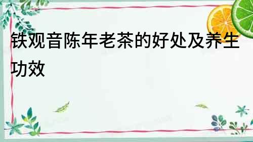 鐵觀音陳年老茶的好處及養生功效