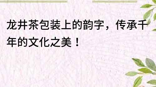 龍井茶包裝上的韻字，傳承千年的文化之美！
