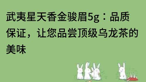 武夷星天香金駿眉5g：品質保證，讓您品嘗頂級烏龍茶的美味