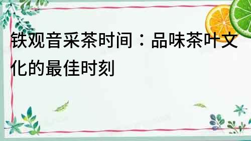 鐵觀音采茶時(shí)間：品味茶葉文化的最佳時(shí)刻