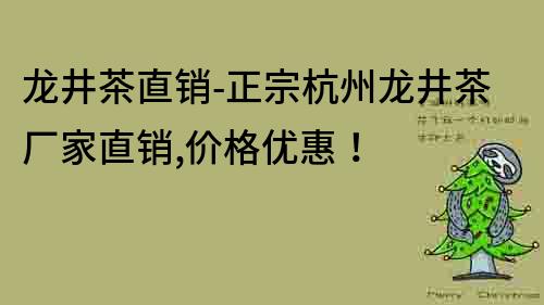 龍井茶直銷-正宗杭州龍井茶廠家直銷,價格優(yōu)惠！