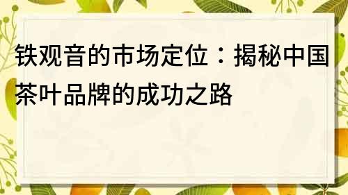 鐵觀音的市場定位：揭秘中國茶葉品牌的成功之路