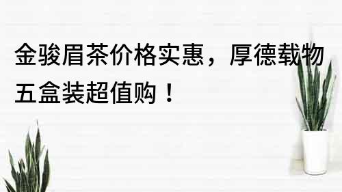 金駿眉茶價格實惠，厚德載物五盒裝超值購！