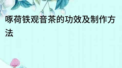 啄荷鐵觀音茶的功效及制作方法