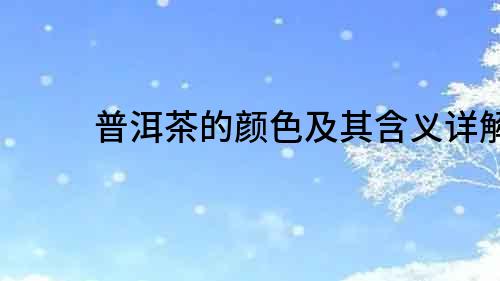 普洱茶的顏色及其含義詳解
