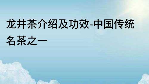 龍井茶介紹及功效-中國傳統名茶之一