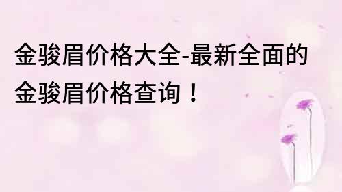 金駿眉價格大全-最新全面的金駿眉價格查詢！