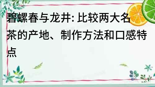碧螺春與龍井: 比較兩大名茶的產地、制作方法和口感特點
