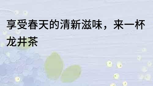 享受春天的清新滋味，來一杯龍井茶