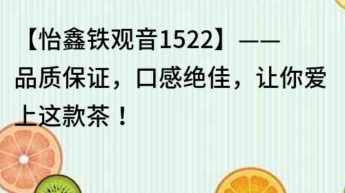 【怡鑫鐵觀音1522】——品質保證，口感絕佳，讓你愛上這款茶！