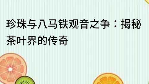 珍珠與八馬鐵觀音之爭：揭秘茶葉界的傳奇