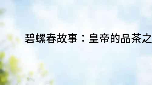 碧螺春故事：皇帝的品茶之道