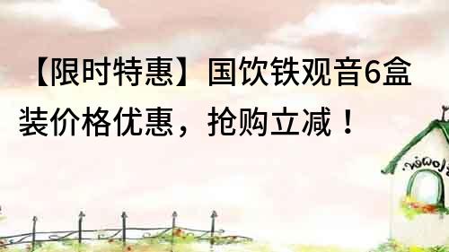 【限時(shí)特惠】國飲鐵觀音6盒裝價(jià)格優(yōu)惠，搶購立減！