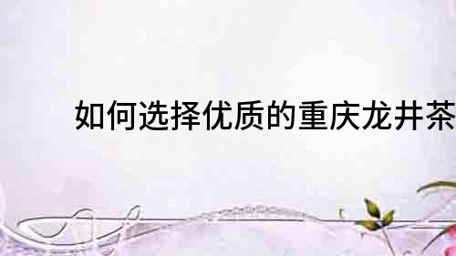 如何選擇優質的重慶龍井茶？