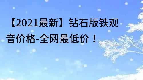 【2022最新】鉆石版鐵觀音價格-全網最低價！