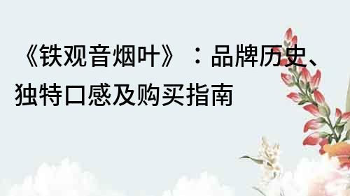 《鐵觀音煙葉》：品牌歷史、獨特口感及購買指南