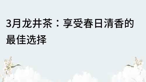 3月龍井茶：享受春日清香的最佳選擇