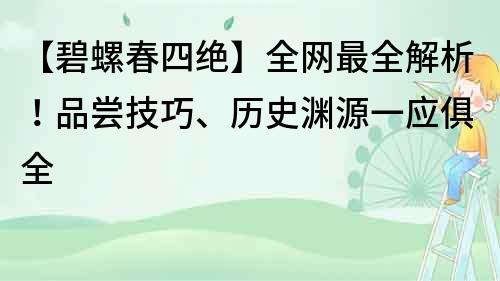【碧螺春四絕】全網(wǎng)最全解析！品嘗技巧、歷史淵源一應俱全