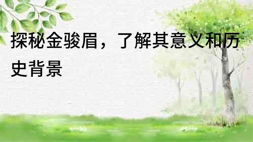 探秘金駿眉，了解其意義和歷史背景