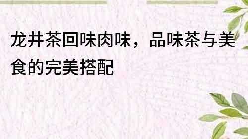 龍井茶回味肉味，品味茶與美食的完美搭配