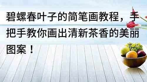 碧螺春葉子的簡筆畫教程，手把手教你畫出清新茶香的美麗圖案！
