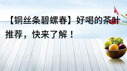 【銅絲條碧螺春】好喝的茶葉推薦，快來了解！