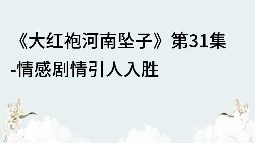 《大紅袍河南墜子》第31集-情感劇情引人入勝