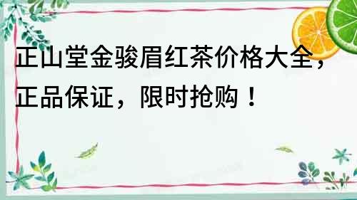 正山堂金駿眉紅茶價格大全，正品保證，限時搶購！