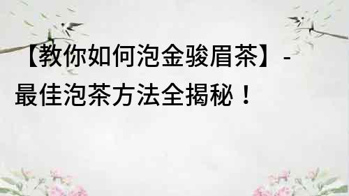 【教你如何泡金駿眉茶】- 最佳泡茶方法全揭秘！