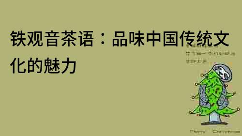 鐵觀音茶語(yǔ)：品味中國(guó)傳統(tǒng)文化的魅力