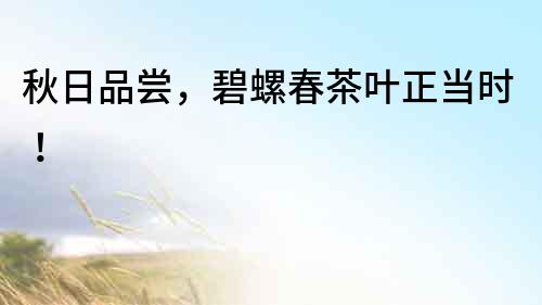 秋日品嘗，碧螺春茶葉正當時！
