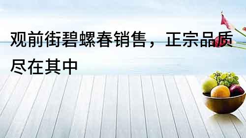 觀前街碧螺春銷售，正宗品質盡在其中