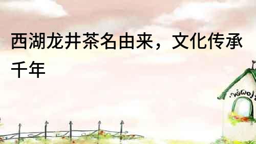 西湖龍井茶名由來，文化傳承千年