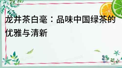 龍井茶白毫：品味中國綠茶的優雅與清新