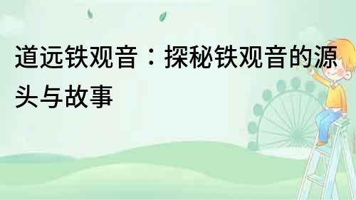 道遠鐵觀音：探秘鐵觀音的源頭與故事