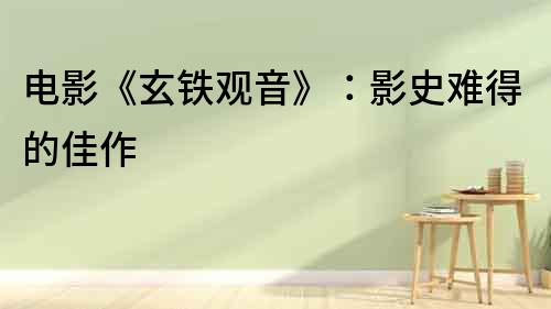電影《玄鐵觀音》：影史難得的佳作