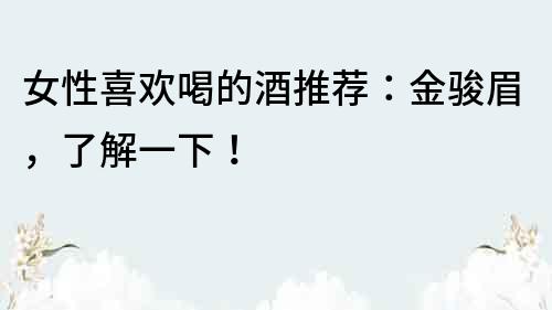 女性喜歡喝的酒推薦：金駿眉，了解一下！