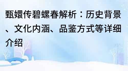 甄嬛傳碧螺春解析：歷史背景、文化內涵、品鑒方式等詳細介紹