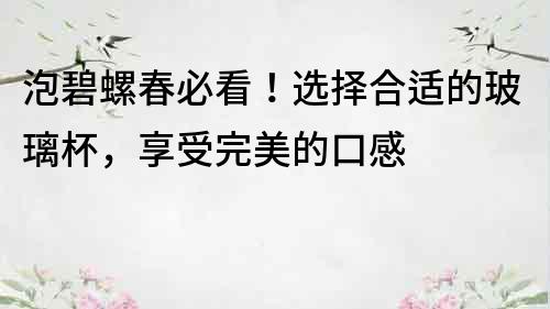 泡碧螺春必看！選擇合適的玻璃杯，享受完美的口感