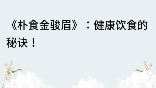 《樸食金駿眉》：健康飲食的秘訣！