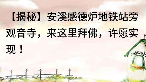 【揭秘】安溪感德爐地鐵站旁觀音寺，來這里拜佛，許愿實現！