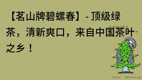 【茗山牌碧螺春】- 頂級綠茶，清新爽口，來自中國茶葉之鄉！