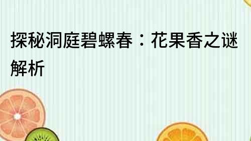 探秘洞庭碧螺春：花果香之謎解析