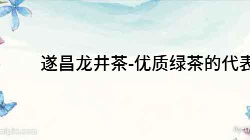 遂昌龍井茶-優質綠茶的代表