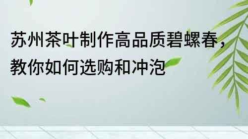 蘇州茶葉制作高品質碧螺春，教你如何選購和沖泡