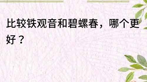 比較鐵觀音和碧螺春，哪個更好？