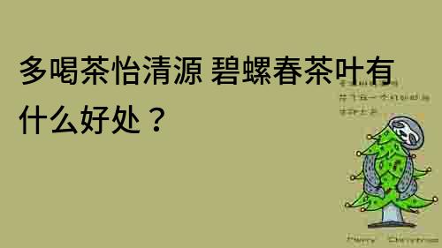 多喝茶怡清源 碧螺春茶葉有什么好處？