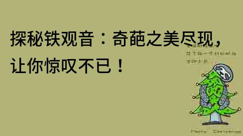 探秘鐵觀音：奇葩之美盡現，讓你驚嘆不已！